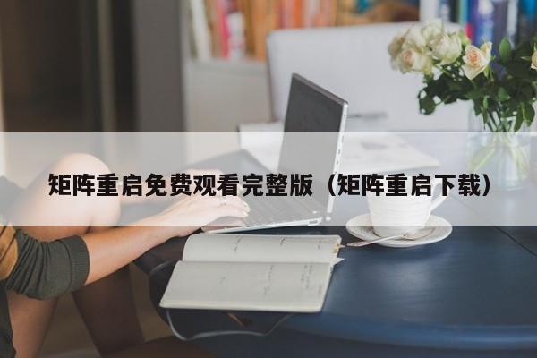 矩阵重启免费观看完整版(矩阵重启下载)