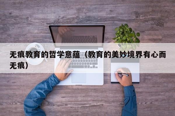 无痕教育的哲学意蕴(教育的美妙境界有心而无痕)