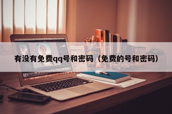 有没有免费qq号和密码(免费的号和密码)