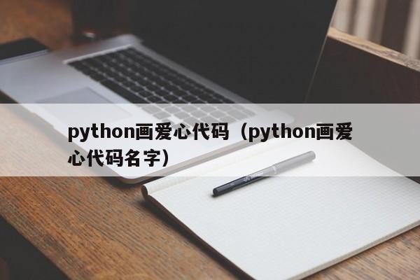 python画爱心代码(python画爱心代码名字)