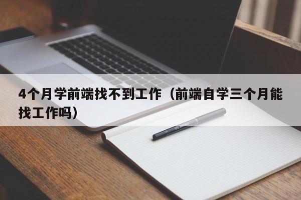 4个月学前端找不到工作(前端自学三个月能找工作吗)