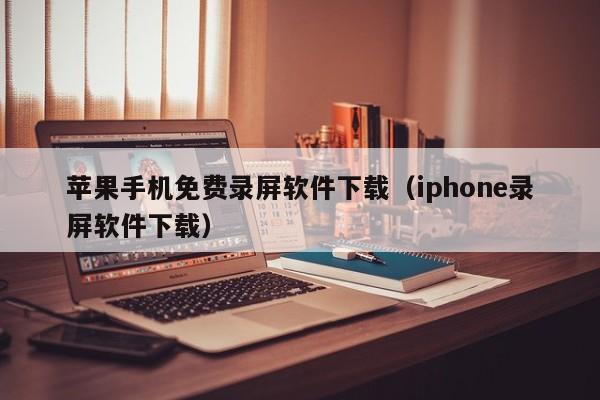 苹果手机免费录屏软件下载(iphone录屏软件下载)