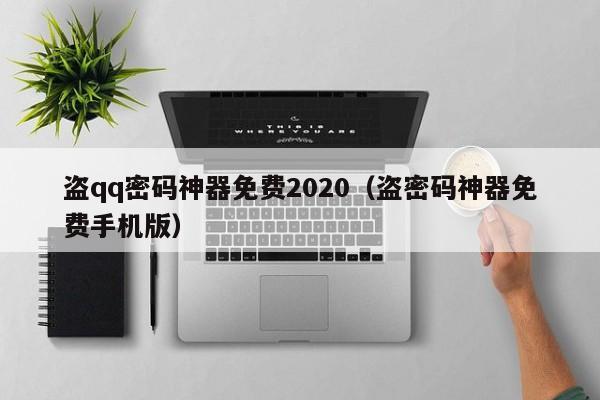 盗qq密码神器免费2020（盗密码神器免费手机版）