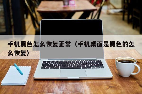 手机黑色怎么恢复正常(手机桌面是黑色的怎么恢复)
