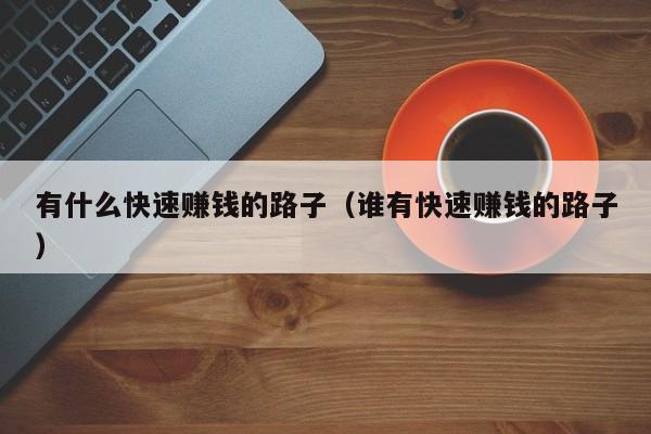 有什么快速赚钱的路子(谁有快速赚钱的路子)