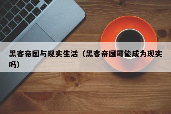 黑客帝国与现实生活(黑客帝国可能成为现实吗)