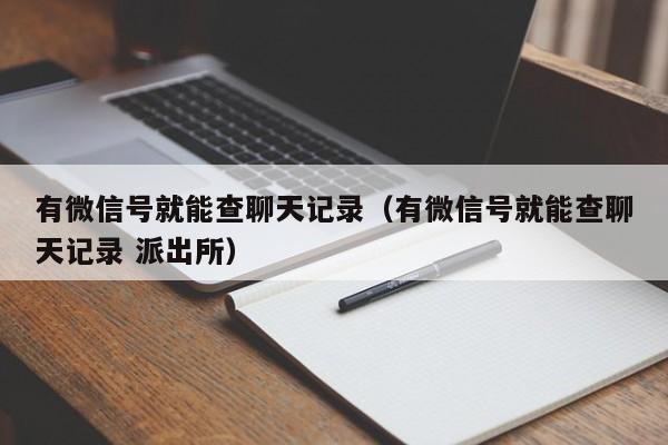有微信号就能查聊天记录(有微信号就能查聊天记录 派出所)