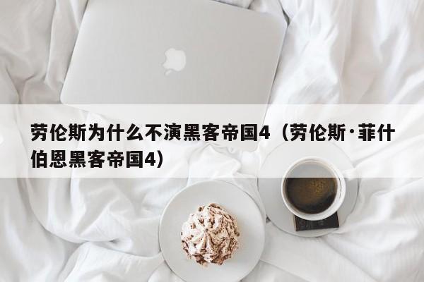 劳伦斯为什么不演黑客帝国4(劳伦斯·菲什伯恩黑客帝国4)