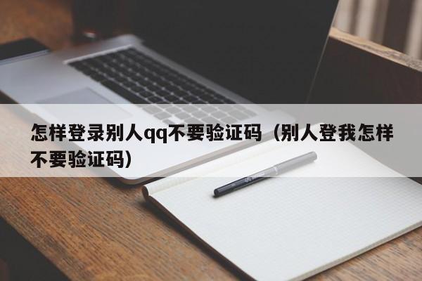 怎样登录别人qq不要验证码(别人登我怎样不要验证码)