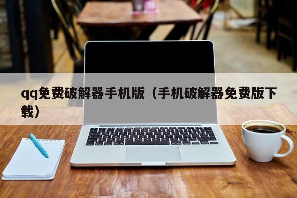 qq免费破解器手机版(手机破解器免费版下载)
