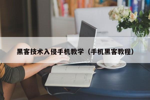 黑客技术入侵手机教学(手机黑客教程)