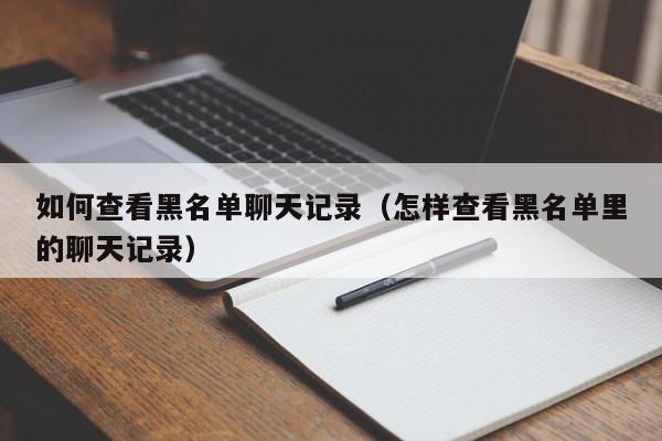 如何查看黑名单聊天记录(怎样查看黑名单里的聊天记录)