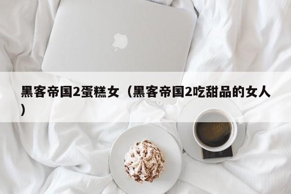 黑客帝国2蛋糕女(黑客帝国2吃甜品的女人)