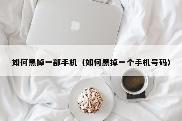 如何黑掉一部手机(如何黑掉一个手机号码)