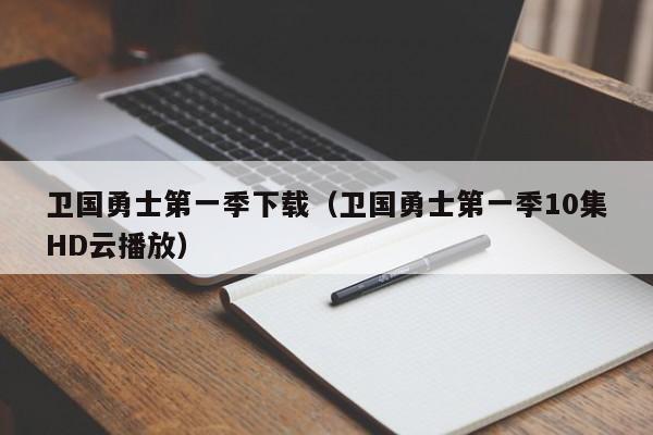 卫国勇士第一季下载(卫国勇士第一季10集HD云播放)