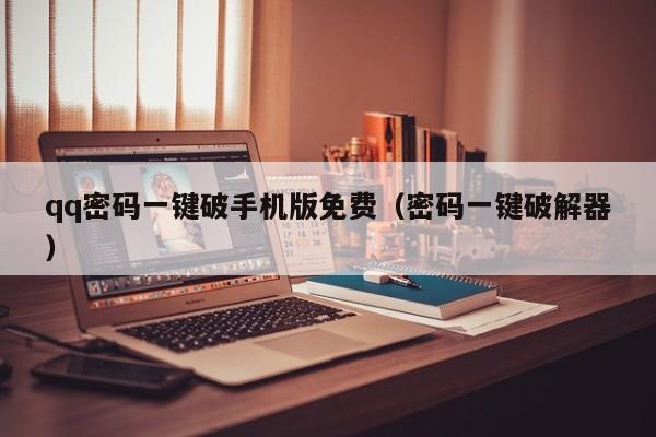 qq密码一键破手机版免费(密码一键破解器)