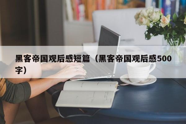 黑客帝国观后感短篇(黑客帝国观后感500字)