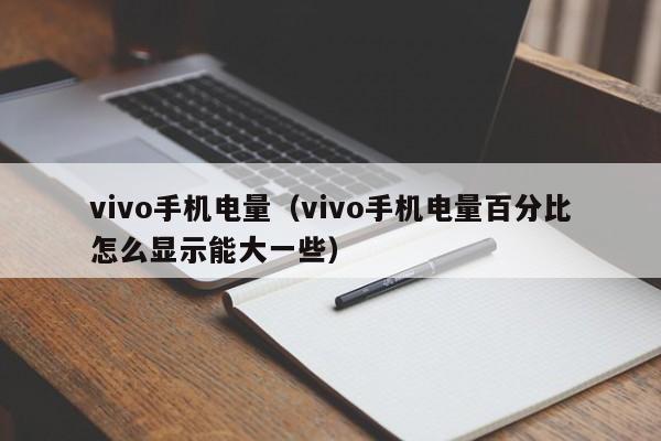 vivo手机电量(vivo手机电量百分比怎么显示能大一些)