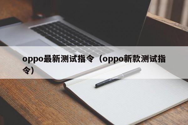 oppo最新测试指令(oppo新款测试指令)