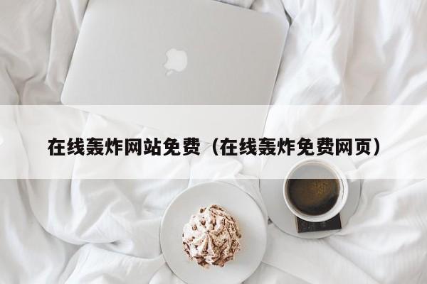 在线轰炸网站免费(在线轰炸免费网页)