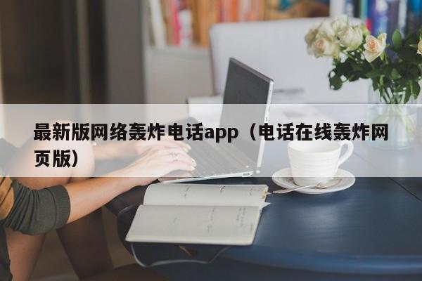 最新版网络轰炸电话app(电话在线轰炸网页版)