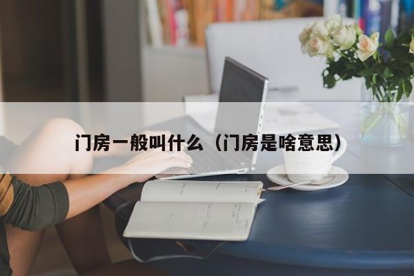 门房一般叫什么(门房是啥意思)