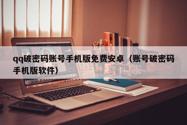 qq破密码账号手机版免费安卓(账号破密码手机版软件)