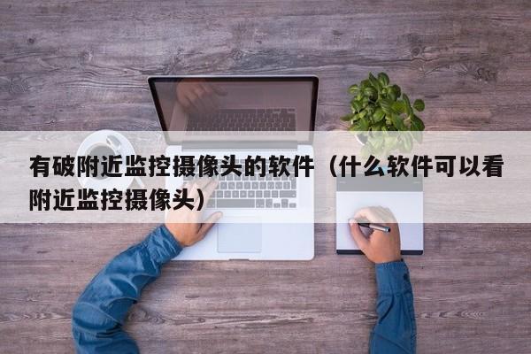 有破附近监控摄像头的软件(什么软件可以看附近监控摄像头)