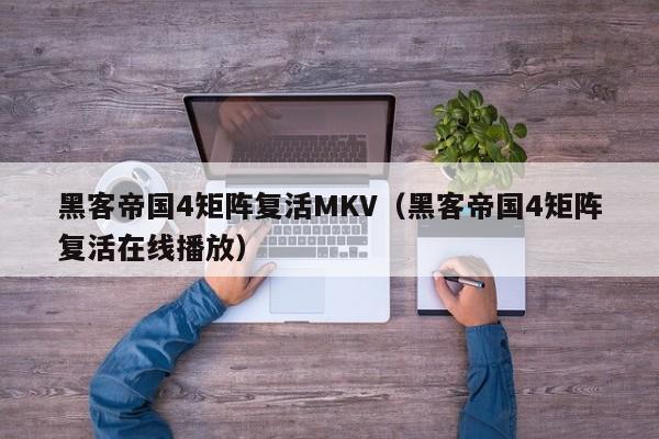 黑客帝国4矩阵复活MKV(黑客帝国4矩阵复活在线播放)