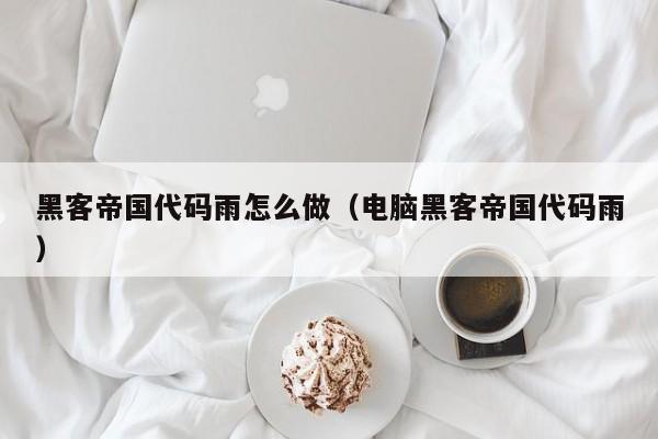 黑客帝国代码雨怎么做(电脑黑客帝国代码雨)