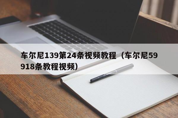 车尔尼139第24条视频教程(车尔尼59918条教程视频)