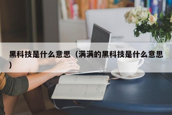 黑科技是什么意思(满满的黑科技是什么意思)
