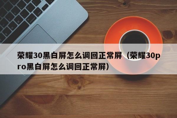 荣耀30黑白屏怎么调回正常屏(荣耀30pro黑白屏怎么调回正常屏)