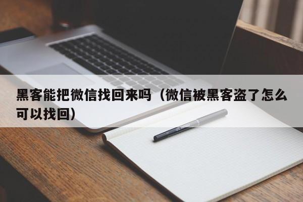 黑客能把微信找回来吗(微信被黑客盗了怎么可以找回)