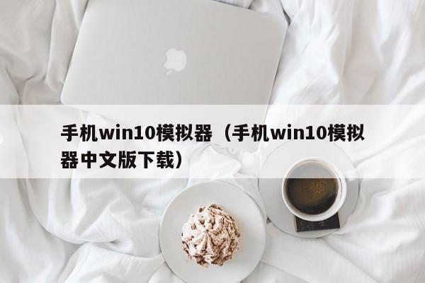 手机win10模拟器(手机win10模拟器中文版下载)