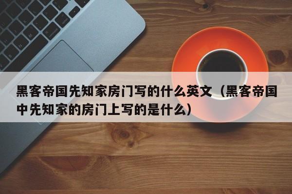 黑客帝国先知家房门写的什么英文(黑客帝国中先知家的房门上写的是什么)