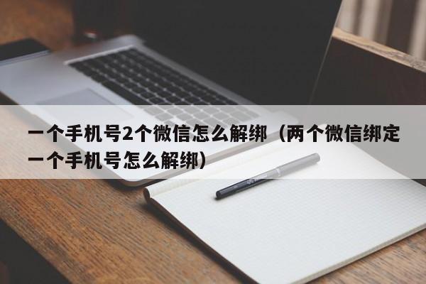 一个手机号2个微信怎么解绑(两个微信绑定一个手机号怎么解绑)
