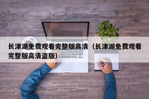 长津湖免费观看完整版高清(长津湖免费观看完整版高清盗版)