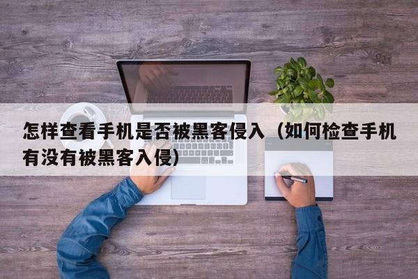怎样查看手机是否被黑客侵入(如何检查手机有没有被黑客入侵)
