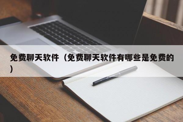 免费聊天软件(免费聊天软件有哪些是免费的)