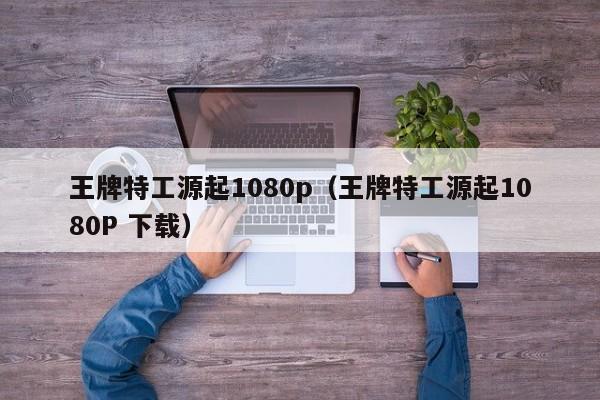 王牌特工源起1080p(王牌特工源起1080P 下载)