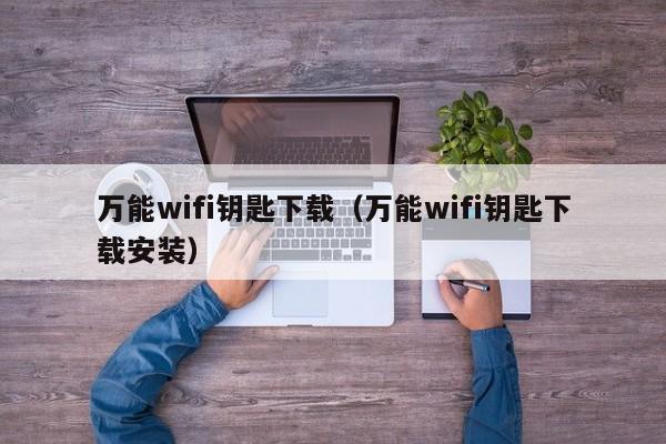 万能wifi钥匙下载(万能wifi钥匙下载安装)