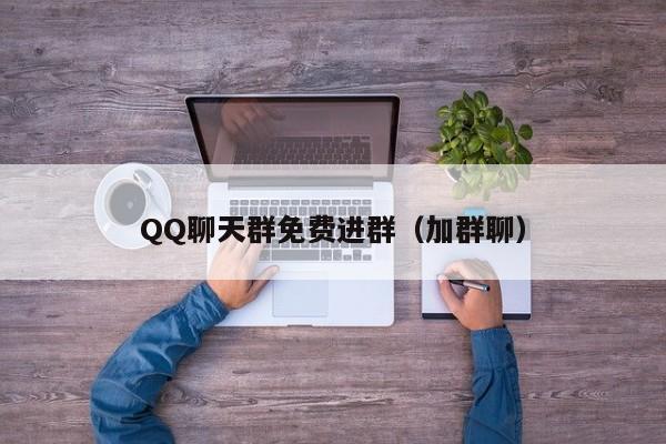 QQ聊天群免费进群(加群聊)