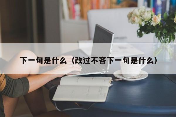 下一句是什么(改过不吝下一句是什么)