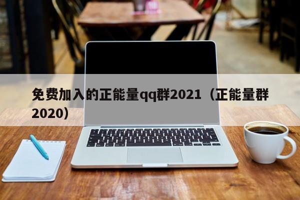 免费加入的正能量qq群2021(正能量群2020)