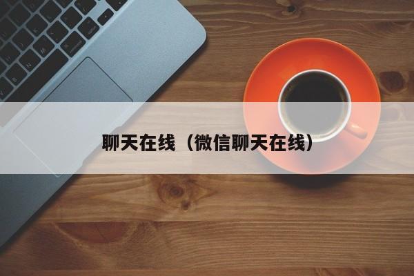 聊天在线(微信聊天在线)