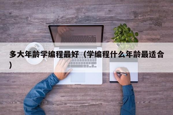 多大年龄学编程最好(学编程什么年龄最适合)
