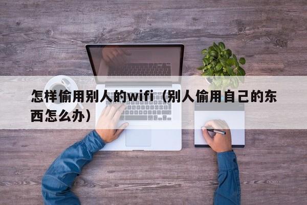 怎样偷用别人的wifi(别人偷用自己的东西怎么办)