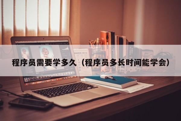 程序员需要学多久(程序员多长时间能学会)