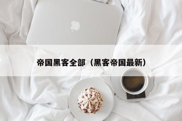 帝国黑客全部(黑客帝国最新)